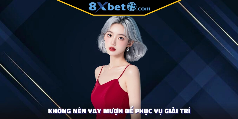 Không nên vay mượn để phục vụ giải trí