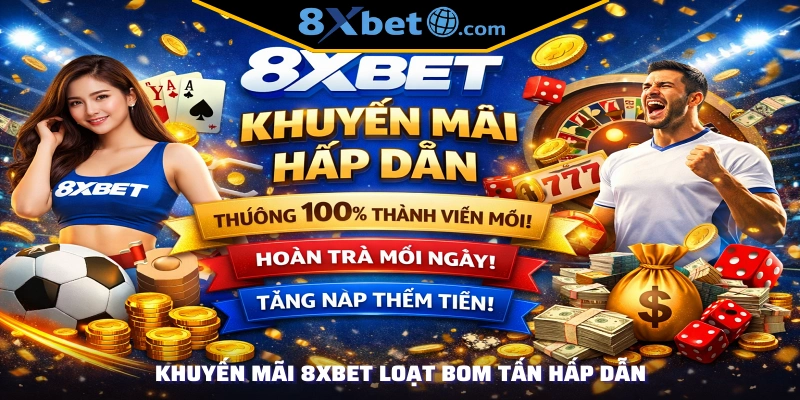 Khuyến mãi 8xbet loạt bom tấn hấp dẫn