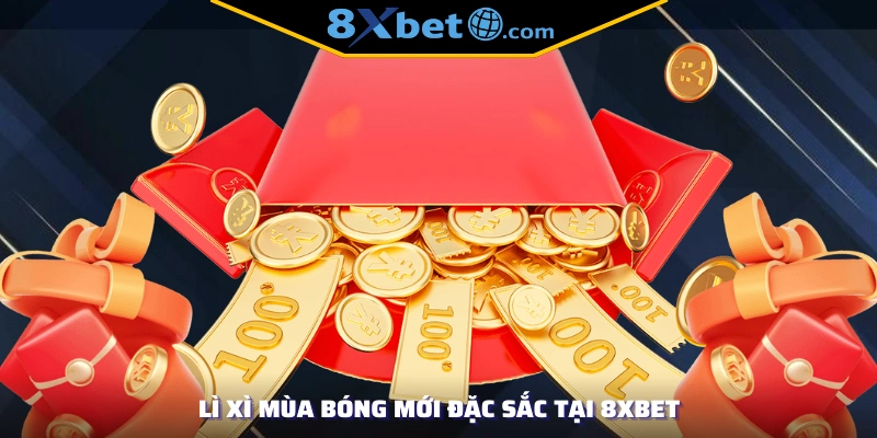 Lì xì mùa bóng mới đặc sắc tại 8xbet