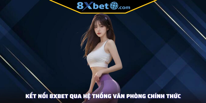 Kết nối 8XBET qua hệ thống văn phòng chính thức
