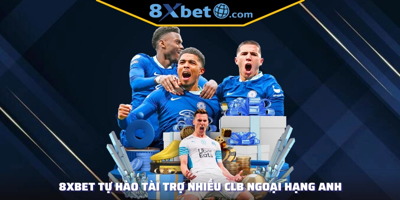 8xbet tự hào tài trợ nhiều CLB Ngoại Hạng Anh