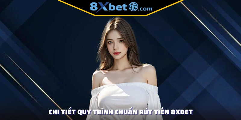Chi tiết quy trình chuẩn rút tiền 8XBET